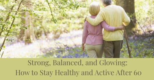 Strong, Balanced, and Glowing: How to Stay Healthy and Active After 60